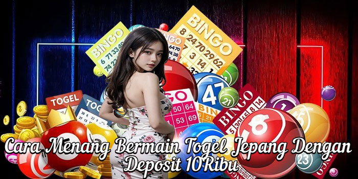 Cara Menang Bermain Togel Jepang Dengan Deposit 10Ribu