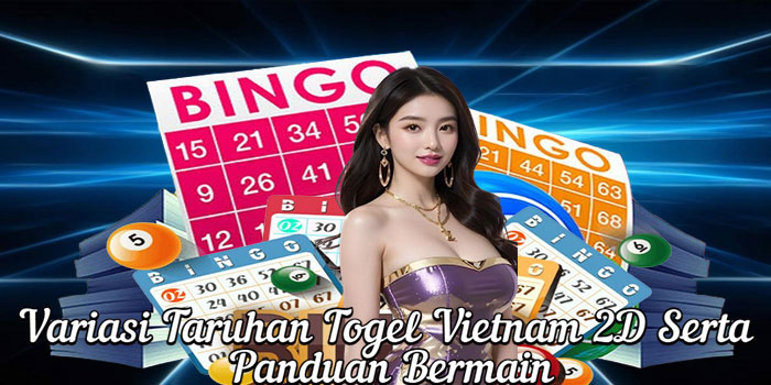 Variasi Taruhan Togel Vietnam 2D Serta Panduan Bermain