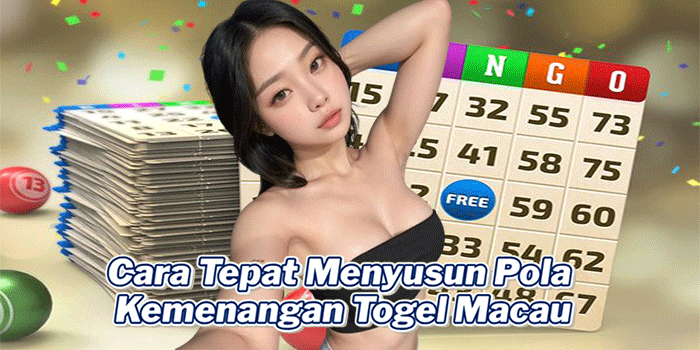Cara Tepat Menyusun Pola Kemenangan Togel Macau
