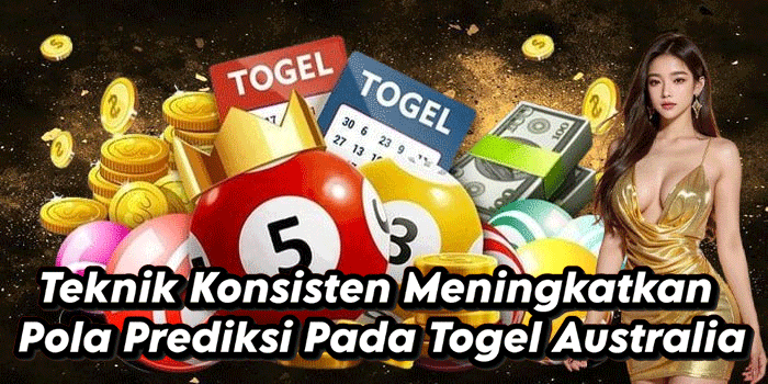 Teknik Konsisten Meningkatkan Pola Prediksi Pada Togel Australia