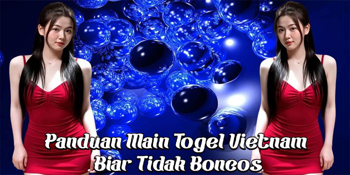 Panduan Main Togel Vietnam Biar Tidak Boncos
